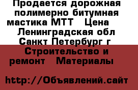 Продается дорожная полимерно-битумная мастика МТТ › Цена ­ 47 - Ленинградская обл., Санкт-Петербург г. Строительство и ремонт » Материалы   
